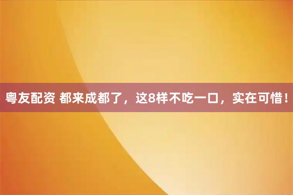 粤友配资 都来成都了，这8样不吃一口，实在可惜！