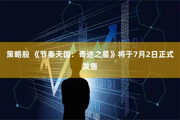 策略股 《节奏天国：奇迹之星》将于7月2日正式发售