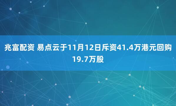 兆富配资 易点云于11月12日斥资41.4万港元回购19.7万股